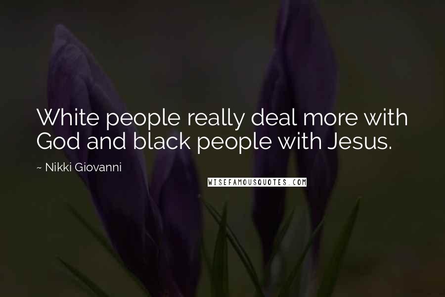 Nikki Giovanni Quotes: White people really deal more with God and black people with Jesus.