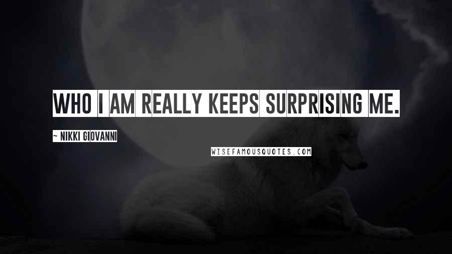 Nikki Giovanni Quotes: Who I am really keeps surprising me.