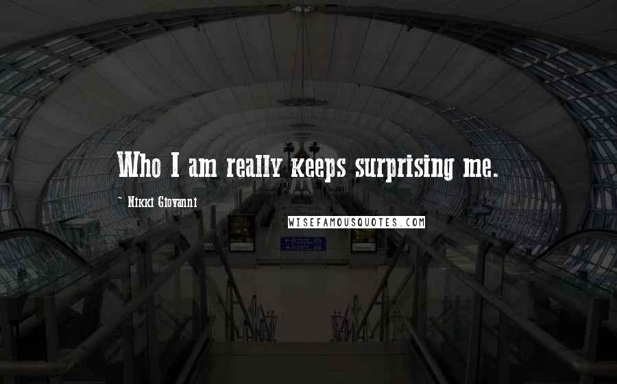 Nikki Giovanni Quotes: Who I am really keeps surprising me.