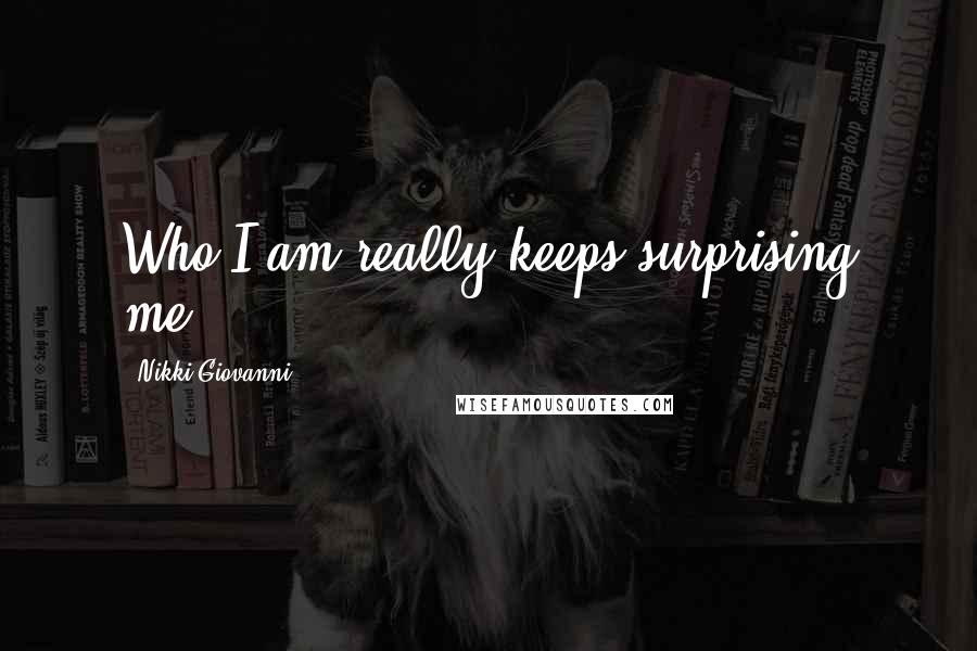 Nikki Giovanni Quotes: Who I am really keeps surprising me.