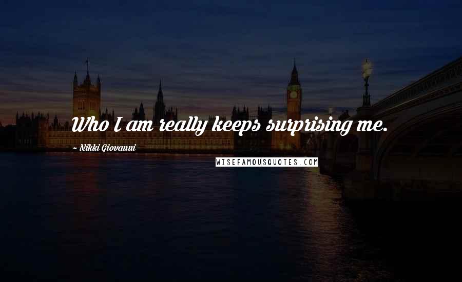 Nikki Giovanni Quotes: Who I am really keeps surprising me.