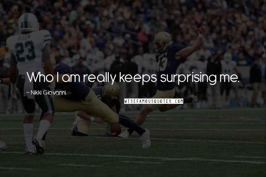 Nikki Giovanni Quotes: Who I am really keeps surprising me.