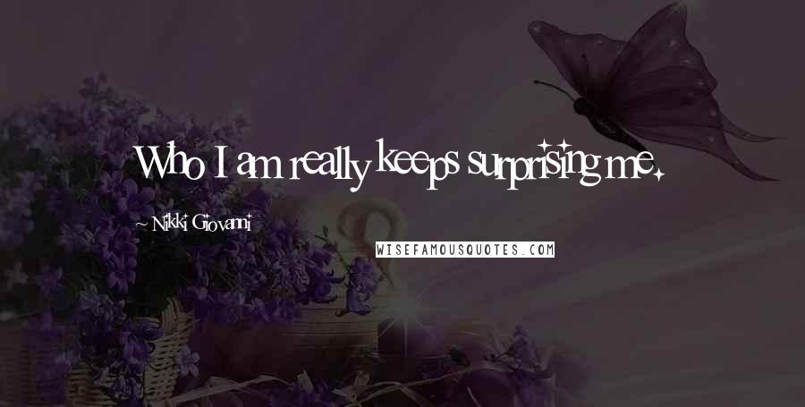 Nikki Giovanni Quotes: Who I am really keeps surprising me.