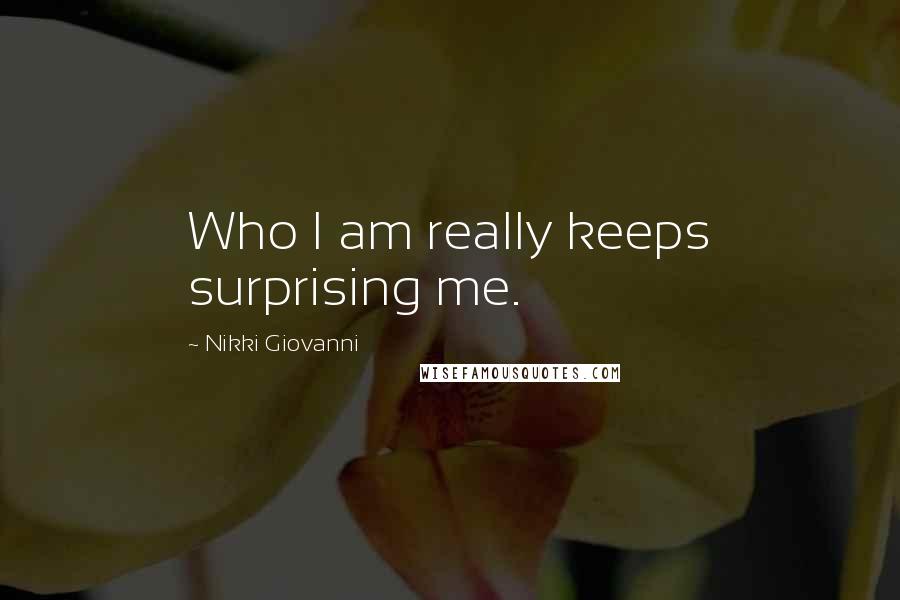 Nikki Giovanni Quotes: Who I am really keeps surprising me.