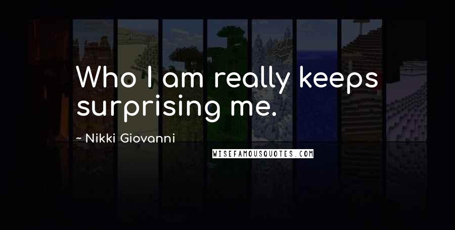 Nikki Giovanni Quotes: Who I am really keeps surprising me.