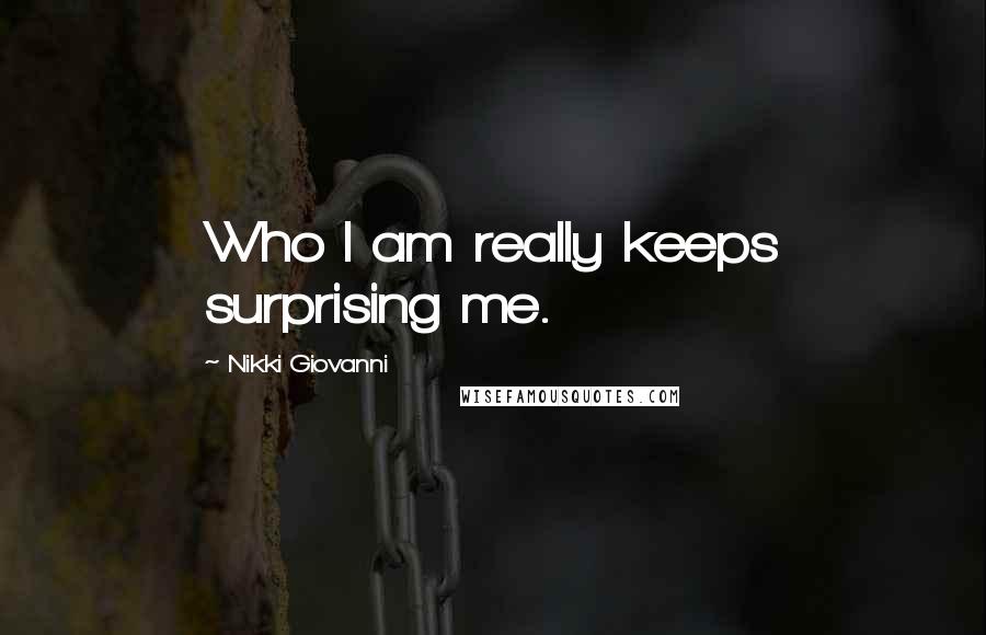 Nikki Giovanni Quotes: Who I am really keeps surprising me.