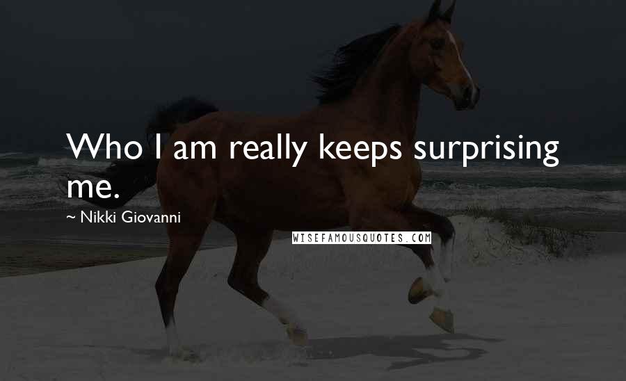 Nikki Giovanni Quotes: Who I am really keeps surprising me.