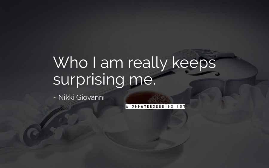 Nikki Giovanni Quotes: Who I am really keeps surprising me.