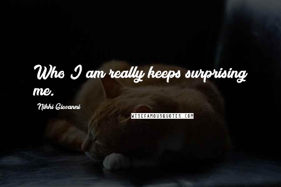 Nikki Giovanni Quotes: Who I am really keeps surprising me.