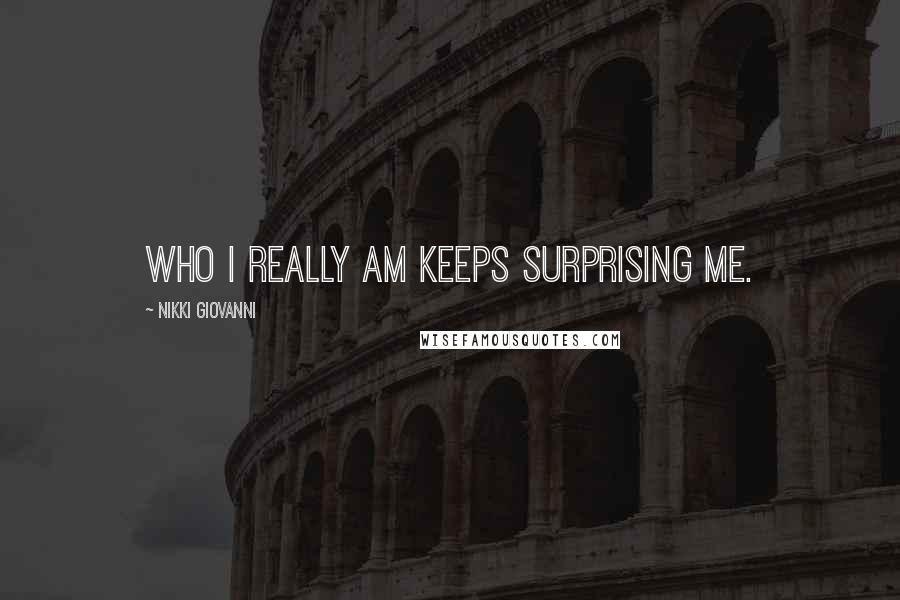 Nikki Giovanni Quotes: Who I really am keeps surprising me.