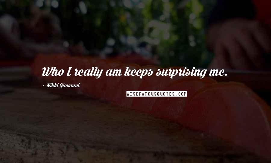 Nikki Giovanni Quotes: Who I really am keeps surprising me.
