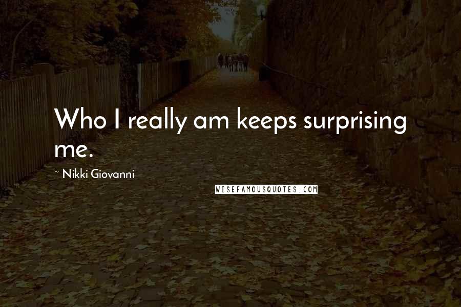 Nikki Giovanni Quotes: Who I really am keeps surprising me.