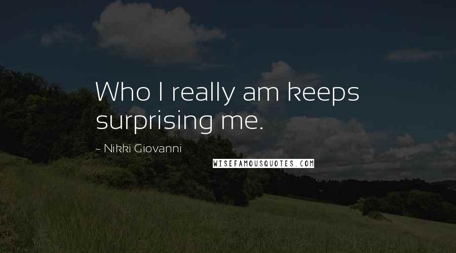 Nikki Giovanni Quotes: Who I really am keeps surprising me.