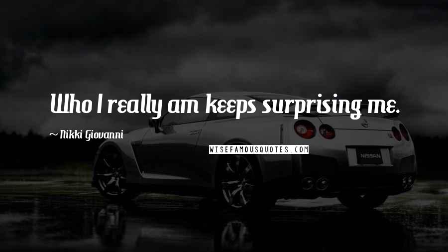 Nikki Giovanni Quotes: Who I really am keeps surprising me.