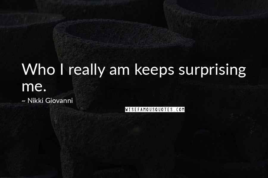 Nikki Giovanni Quotes: Who I really am keeps surprising me.