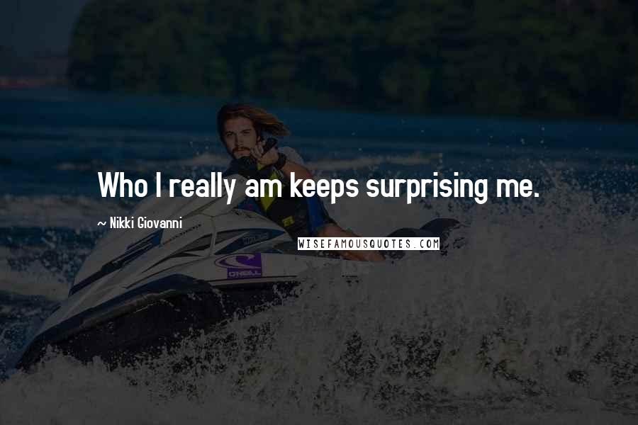 Nikki Giovanni Quotes: Who I really am keeps surprising me.