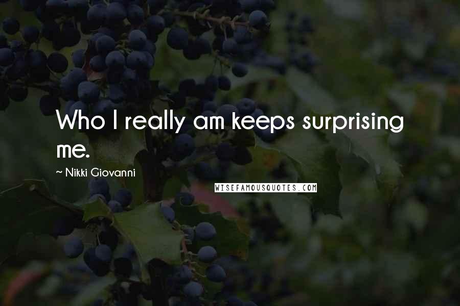 Nikki Giovanni Quotes: Who I really am keeps surprising me.