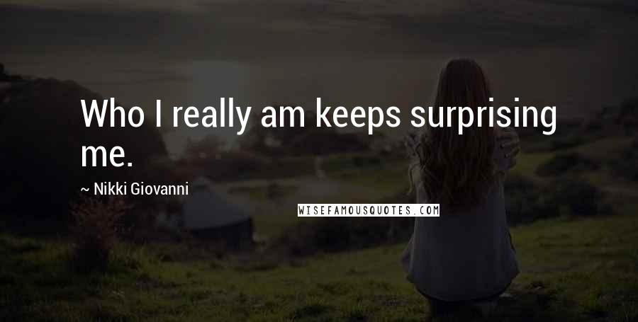 Nikki Giovanni Quotes: Who I really am keeps surprising me.