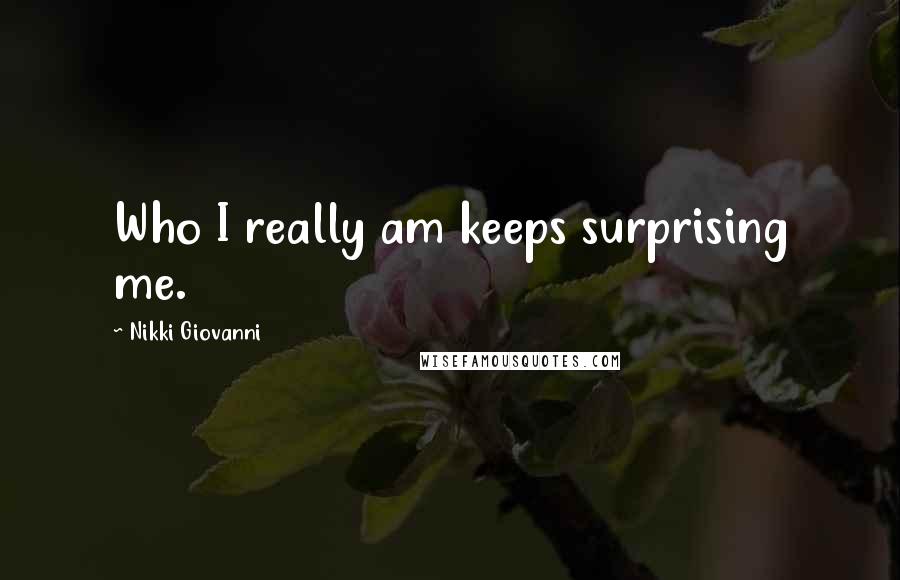 Nikki Giovanni Quotes: Who I really am keeps surprising me.