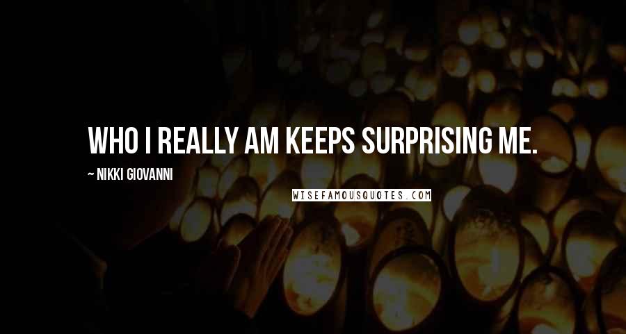 Nikki Giovanni Quotes: Who I really am keeps surprising me.