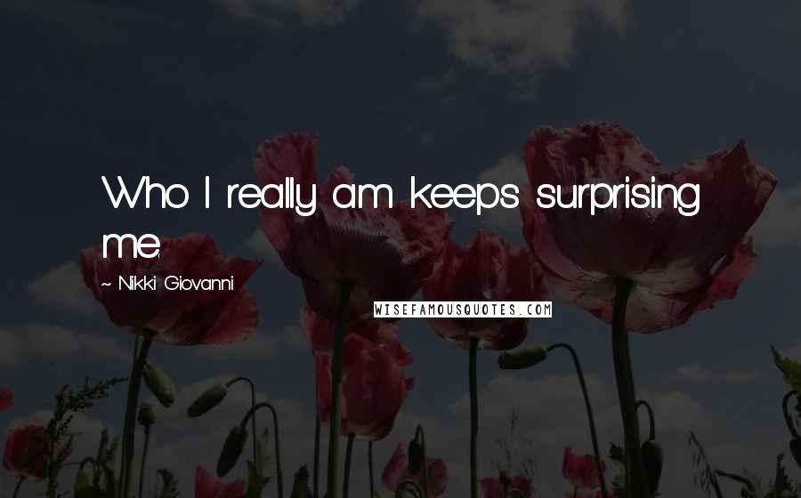 Nikki Giovanni Quotes: Who I really am keeps surprising me.