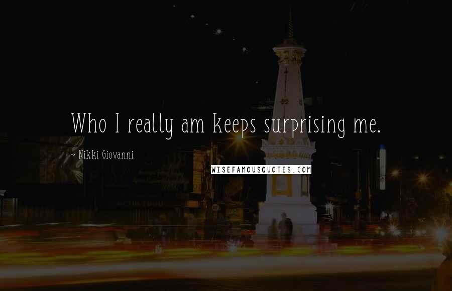 Nikki Giovanni Quotes: Who I really am keeps surprising me.