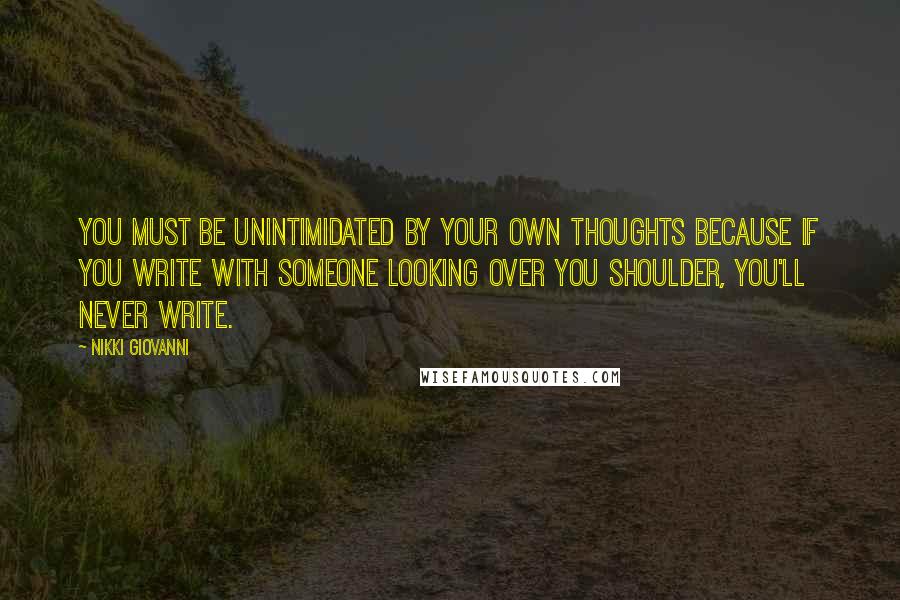 Nikki Giovanni Quotes: You must be unintimidated by your own thoughts because if you write with someone looking over you shoulder, you'll never write.