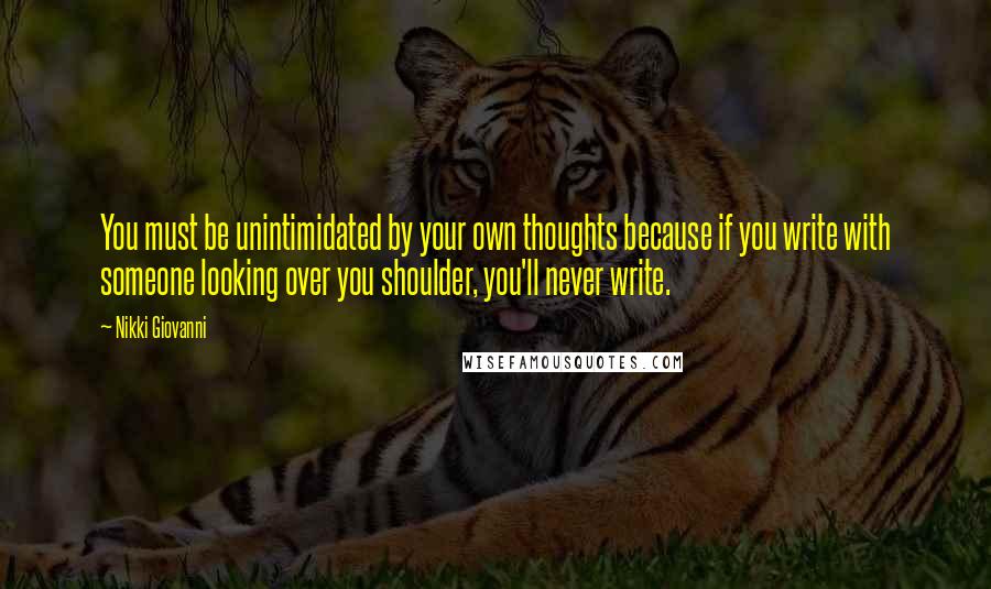 Nikki Giovanni Quotes: You must be unintimidated by your own thoughts because if you write with someone looking over you shoulder, you'll never write.