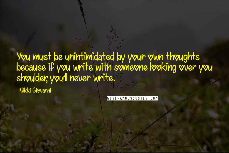 Nikki Giovanni Quotes: You must be unintimidated by your own thoughts because if you write with someone looking over you shoulder, you'll never write.