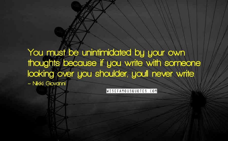 Nikki Giovanni Quotes: You must be unintimidated by your own thoughts because if you write with someone looking over you shoulder, you'll never write.