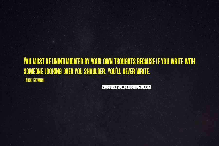 Nikki Giovanni Quotes: You must be unintimidated by your own thoughts because if you write with someone looking over you shoulder, you'll never write.
