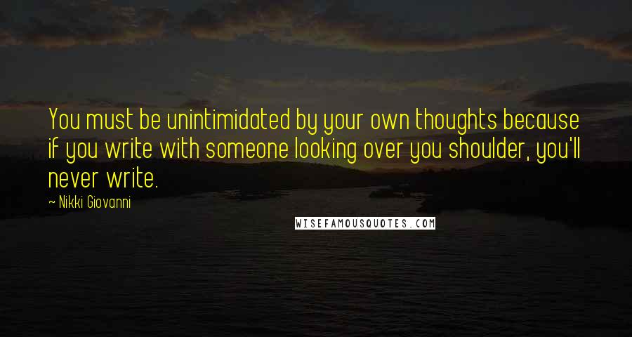 Nikki Giovanni Quotes: You must be unintimidated by your own thoughts because if you write with someone looking over you shoulder, you'll never write.