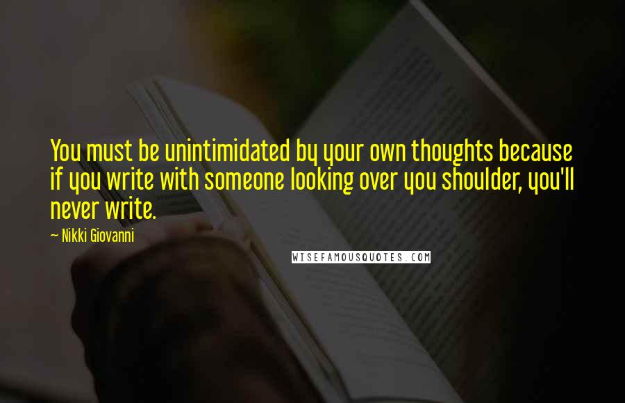 Nikki Giovanni Quotes: You must be unintimidated by your own thoughts because if you write with someone looking over you shoulder, you'll never write.