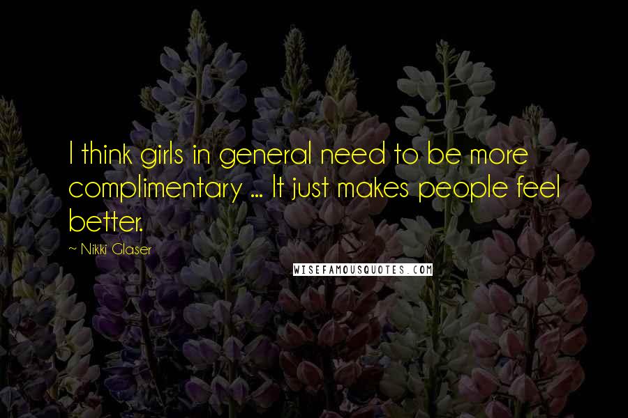 Nikki Glaser Quotes: I think girls in general need to be more complimentary ... It just makes people feel better.