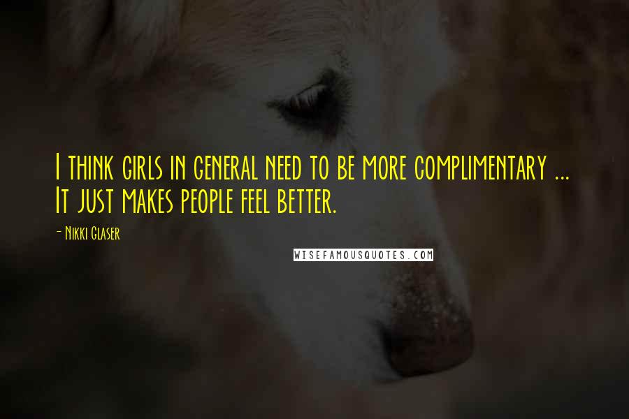 Nikki Glaser Quotes: I think girls in general need to be more complimentary ... It just makes people feel better.