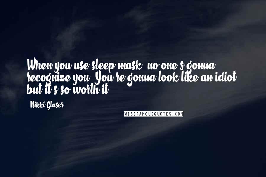 Nikki Glaser Quotes: When you use sleep mask, no one's gonna recognize you. You're gonna look like an idiot, but it's so worth it.