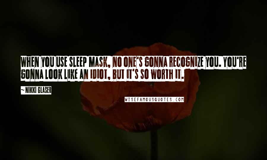 Nikki Glaser Quotes: When you use sleep mask, no one's gonna recognize you. You're gonna look like an idiot, but it's so worth it.