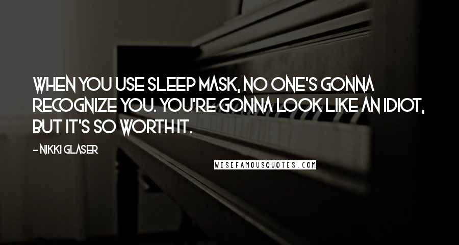 Nikki Glaser Quotes: When you use sleep mask, no one's gonna recognize you. You're gonna look like an idiot, but it's so worth it.