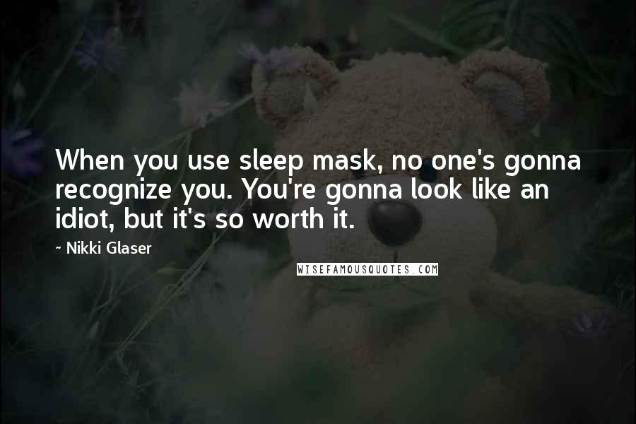 Nikki Glaser Quotes: When you use sleep mask, no one's gonna recognize you. You're gonna look like an idiot, but it's so worth it.