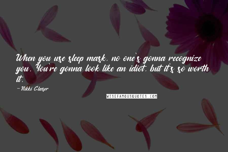 Nikki Glaser Quotes: When you use sleep mask, no one's gonna recognize you. You're gonna look like an idiot, but it's so worth it.