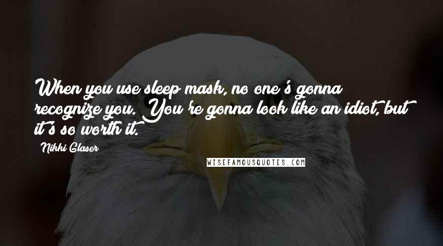 Nikki Glaser Quotes: When you use sleep mask, no one's gonna recognize you. You're gonna look like an idiot, but it's so worth it.