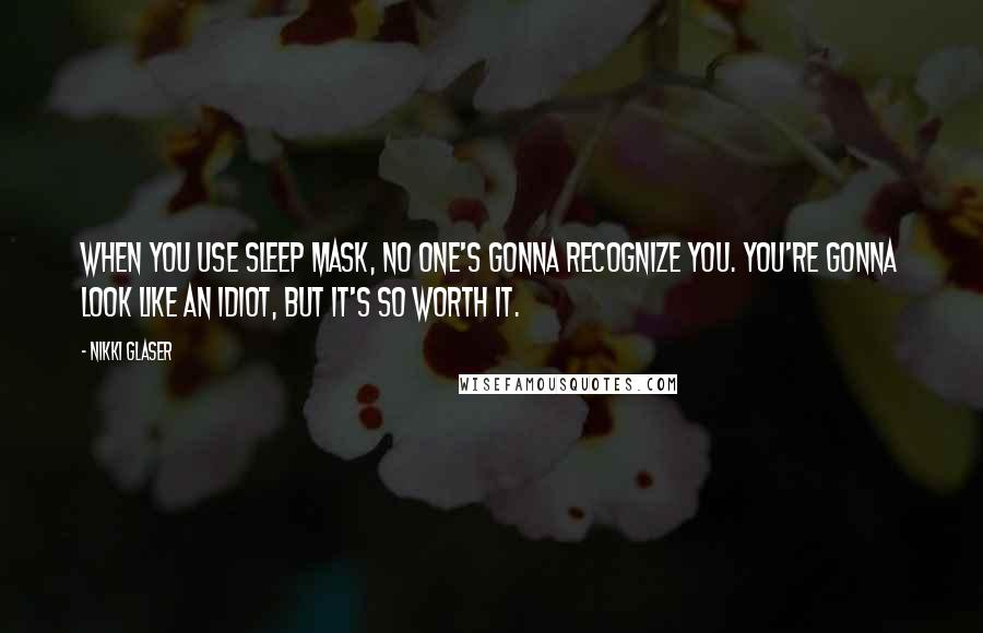 Nikki Glaser Quotes: When you use sleep mask, no one's gonna recognize you. You're gonna look like an idiot, but it's so worth it.