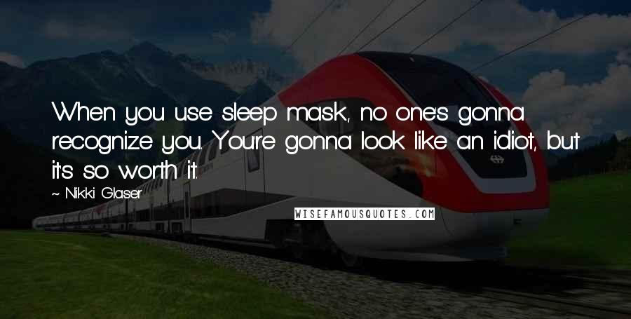 Nikki Glaser Quotes: When you use sleep mask, no one's gonna recognize you. You're gonna look like an idiot, but it's so worth it.