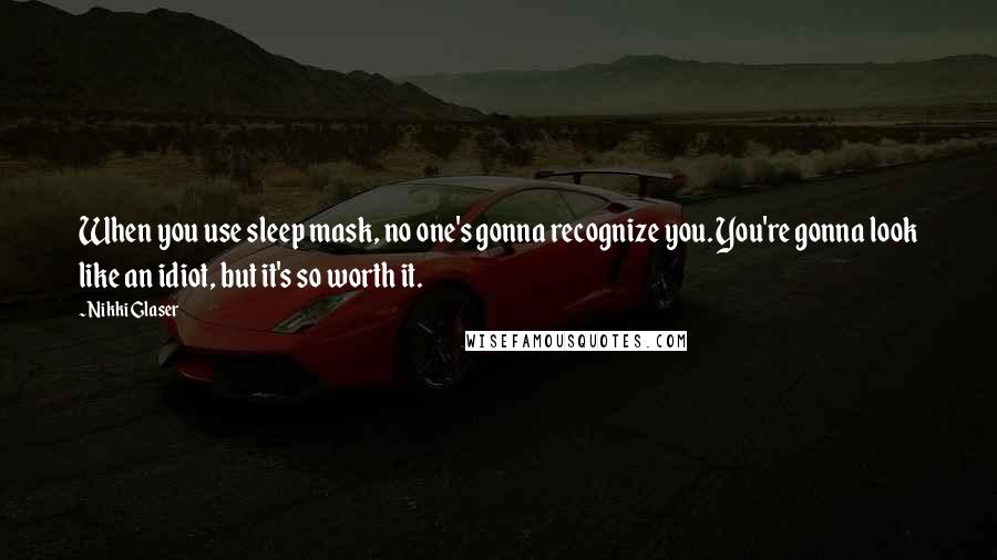 Nikki Glaser Quotes: When you use sleep mask, no one's gonna recognize you. You're gonna look like an idiot, but it's so worth it.