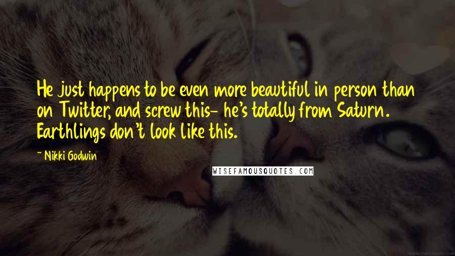 Nikki Godwin Quotes: He just happens to be even more beautiful in person than on Twitter, and screw this- he's totally from Saturn. Earthlings don't look like this.