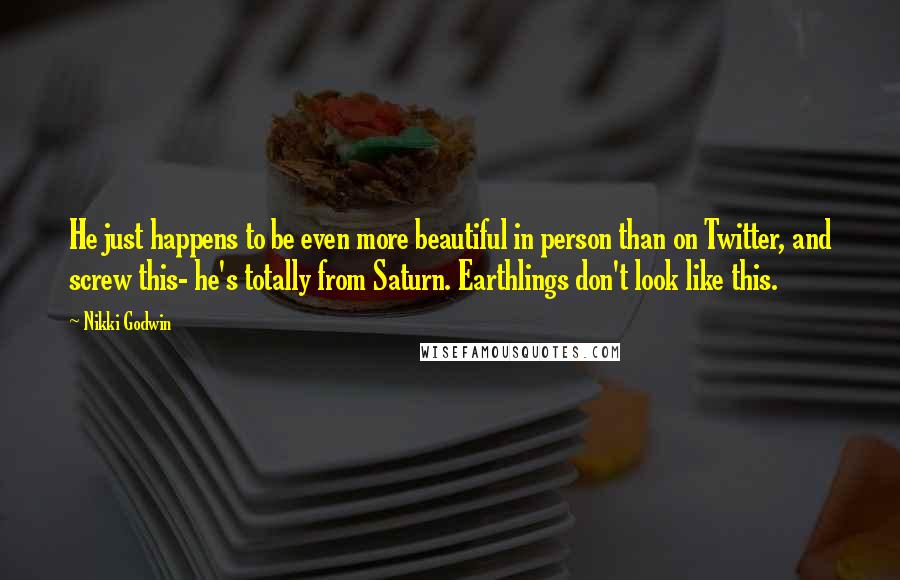 Nikki Godwin Quotes: He just happens to be even more beautiful in person than on Twitter, and screw this- he's totally from Saturn. Earthlings don't look like this.