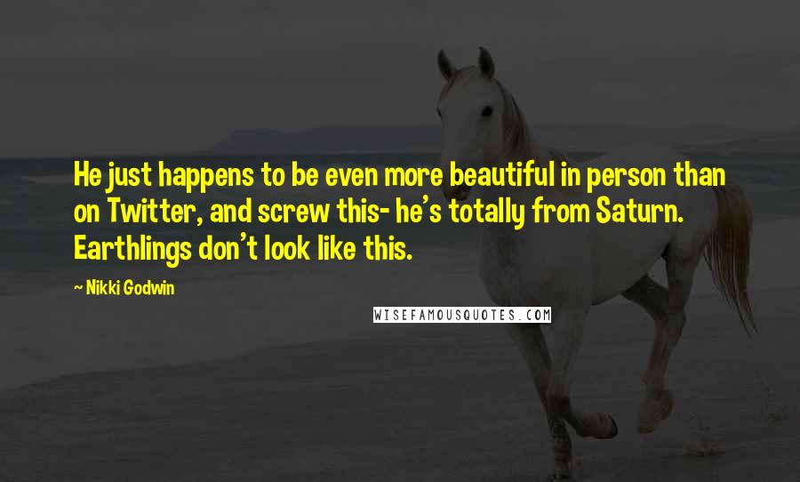 Nikki Godwin Quotes: He just happens to be even more beautiful in person than on Twitter, and screw this- he's totally from Saturn. Earthlings don't look like this.