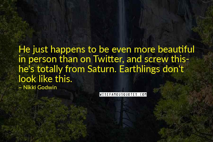 Nikki Godwin Quotes: He just happens to be even more beautiful in person than on Twitter, and screw this- he's totally from Saturn. Earthlings don't look like this.