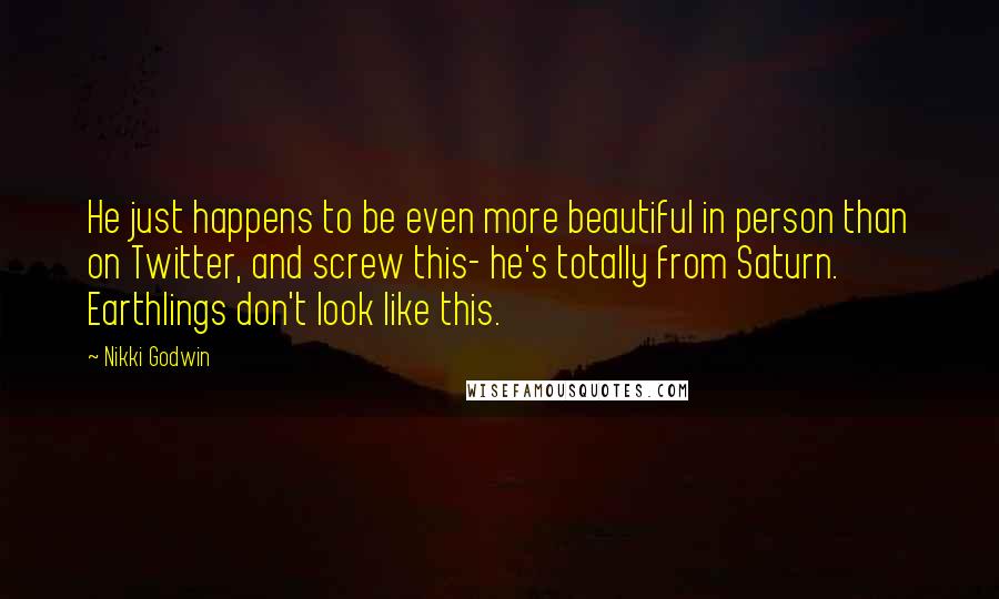 Nikki Godwin Quotes: He just happens to be even more beautiful in person than on Twitter, and screw this- he's totally from Saturn. Earthlings don't look like this.