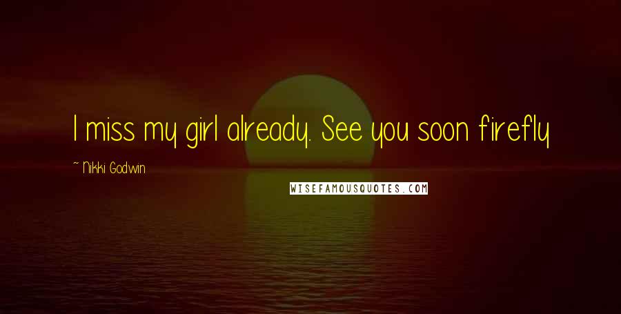 Nikki Godwin Quotes: I miss my girl already. See you soon firefly